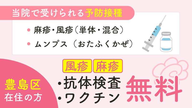 当院で受けられる予防接種（麻疹・風疹〈単体・混合〉、ムンプス〈おたふくかぜ〉）。豊島区在住の方は風疹・麻疹の抗体検査・ワクチンが無料