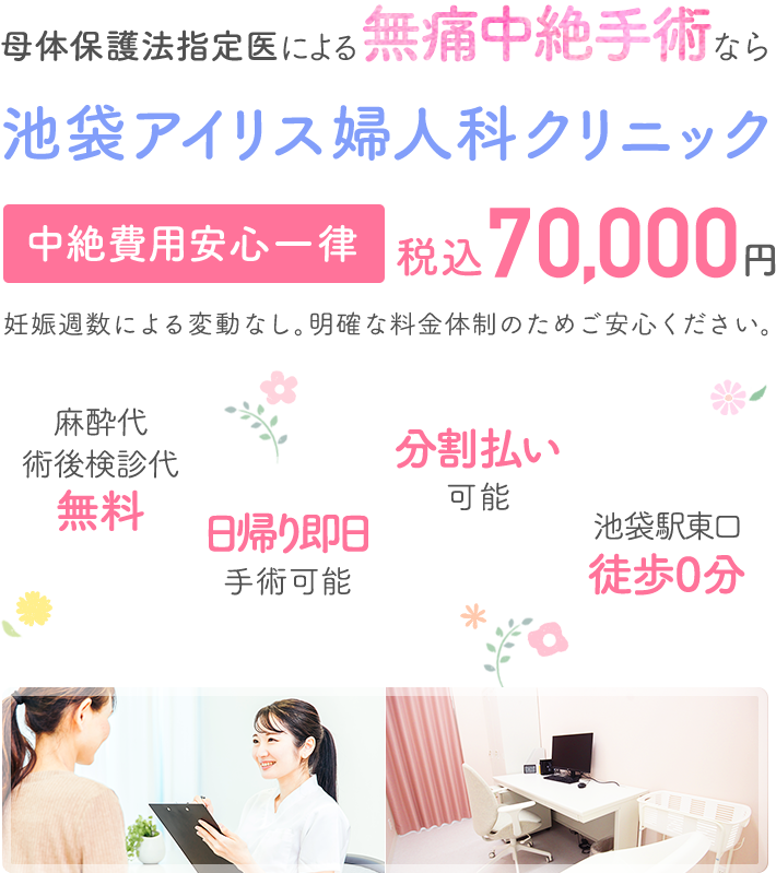 母体保護法指定医による中絶手術なら池袋アイリス婦人科クリニック。手術費用70,000円。術後検診無料、駅徒歩０分、前日処置なし、即日手術相談可能