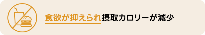 食欲が抑えられ摂取カロリーが減少。